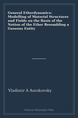 General Etherdynamics Modelling of Material Structures and Fields on the Basis of the Notion of the Ether Resembling a Gaseous Entity (placeholder cover)