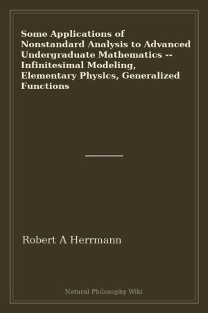 Some Applications of Nonstandard Analysis to Advanced Undergraduate Mathematics -- Infinitesimal Modeling, Elementary Physics, Generalized Functions (placeholder cover)