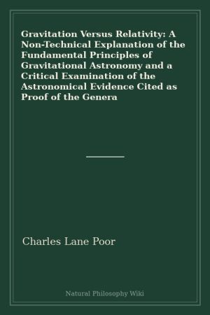 Gravitation Versus Relativity A Non-Technical Explanation of the Fundamental Principles of Gravitational Astronomy and a Critical Examination of the Astronomical Evidence Cited as Proof of the Genera (placeholder cover)